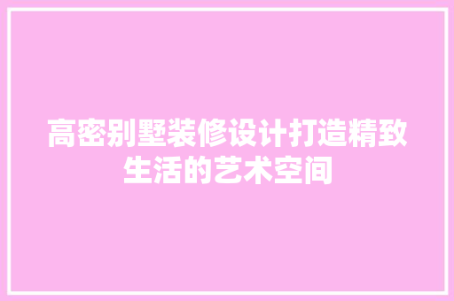 高密别墅装修设计打造精致生活的艺术空间