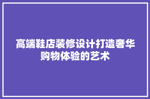 高端鞋店装修设计打造奢华购物体验的艺术
