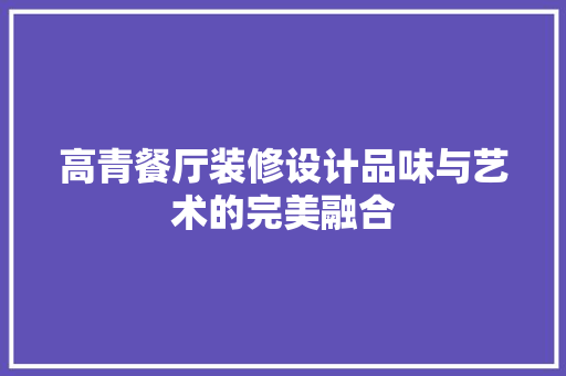 高青餐厅装修设计品味与艺术的完美融合