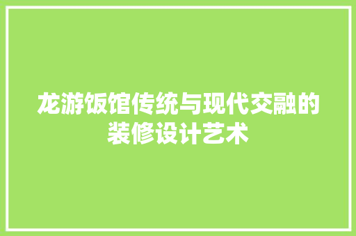 龙游饭馆传统与现代交融的装修设计艺术