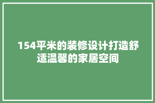 154平米的装修设计打造舒适温馨的家居空间