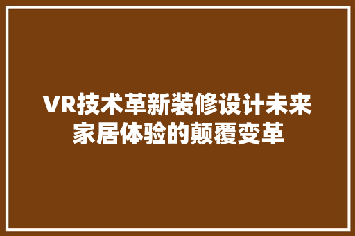 VR技术革新装修设计未来家居体验的颠覆变革