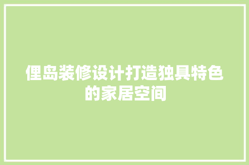 俚岛装修设计打造独具特色的家居空间