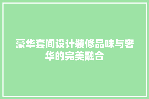 豪华套间设计装修品味与奢华的完美融合