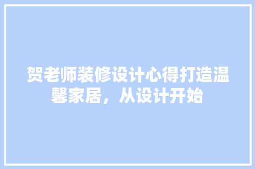 贺老师装修设计心得打造温馨家居，从设计开始
