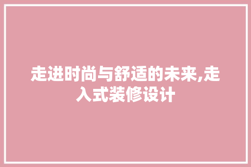 走进时尚与舒适的未来,走入式装修设计