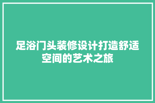 足浴门头装修设计打造舒适空间的艺术之旅  第1张