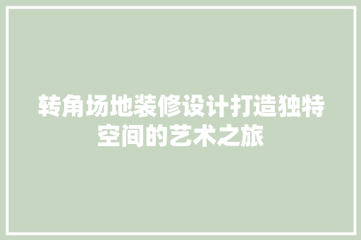 转角场地装修设计打造独特空间的艺术之旅