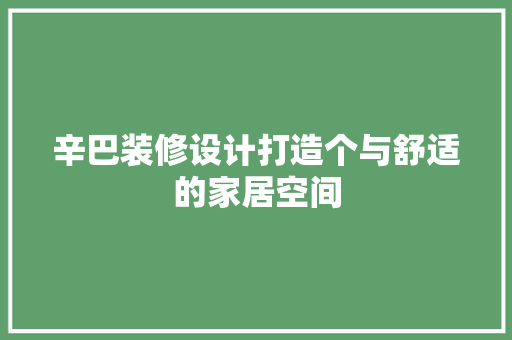 辛巴装修设计打造个与舒适的家居空间