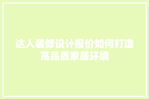 达人装修设计报价如何打造高品质家居环境