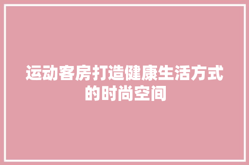 运动客房打造健康生活方式的时尚空间
