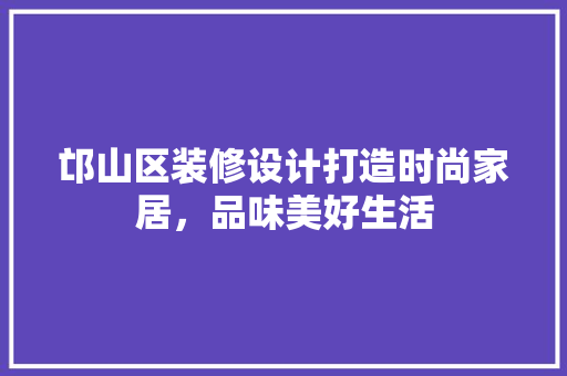 邙山区装修设计打造时尚家居，品味美好生活