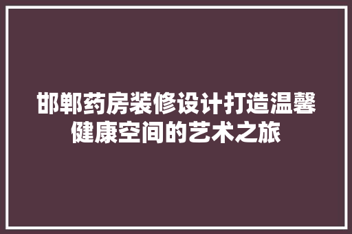 邯郸药房装修设计打造温馨健康空间的艺术之旅