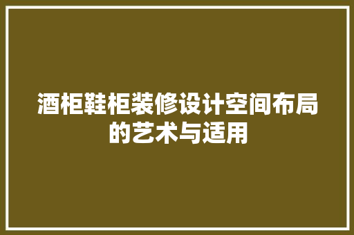 酒柜鞋柜装修设计空间布局的艺术与适用