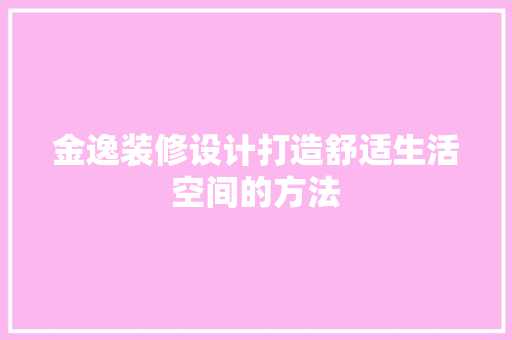 金逸装修设计打造舒适生活空间的方法