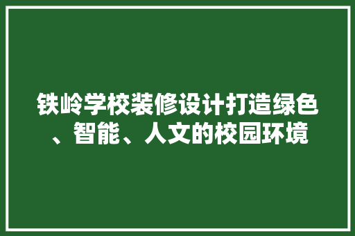 铁岭学校装修设计打造绿色、智能、人文的校园环境
