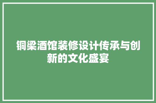 铜梁酒馆装修设计传承与创新的文化盛宴