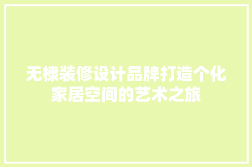 无棣装修设计品牌打造个化家居空间的艺术之旅