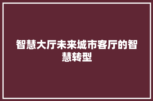 智慧大厅未来城市客厅的智慧转型