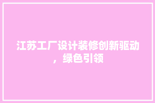 江苏工厂设计装修创新驱动，绿色引领
