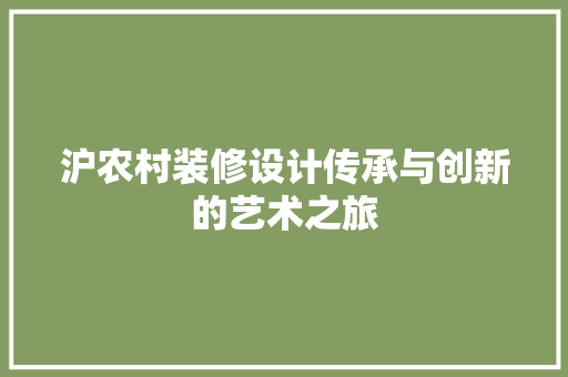 沪农村装修设计传承与创新的艺术之旅