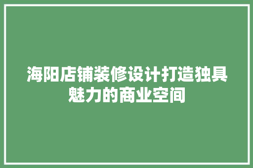 海阳店铺装修设计打造独具魅力的商业空间