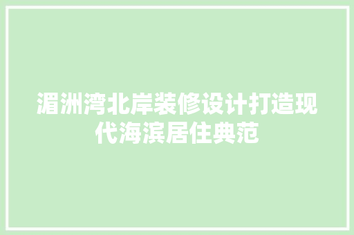 湄洲湾北岸装修设计打造现代海滨居住典范