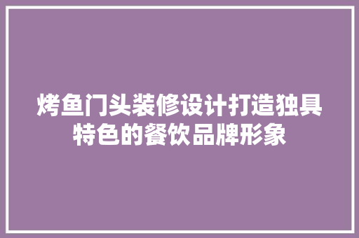 烤鱼门头装修设计打造独具特色的餐饮品牌形象