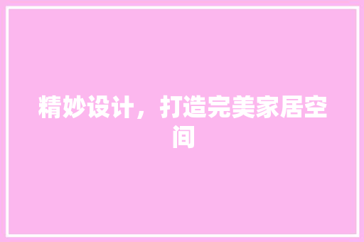 精妙设计，打造完美家居空间  第1张