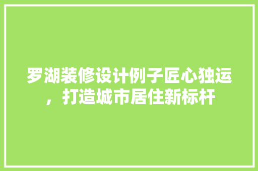 罗湖装修设计例子匠心独运，打造城市居住新标杆  第1张