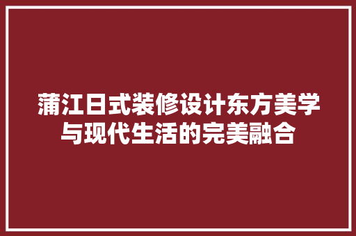 蒲江日式装修设计东方美学与现代生活的完美融合