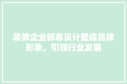 装修企业标志设计塑造品牌形象，引领行业发展  第1张
