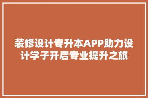 装修设计专升本APP助力设计学子开启专业提升之旅