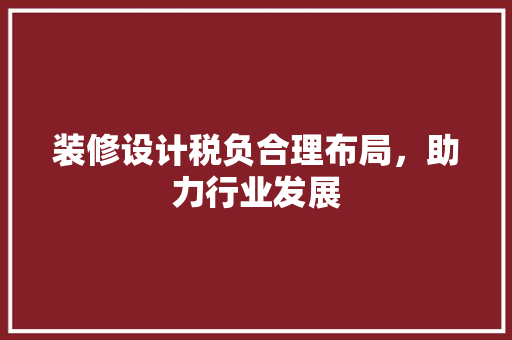 装修设计税负合理布局，助力行业发展