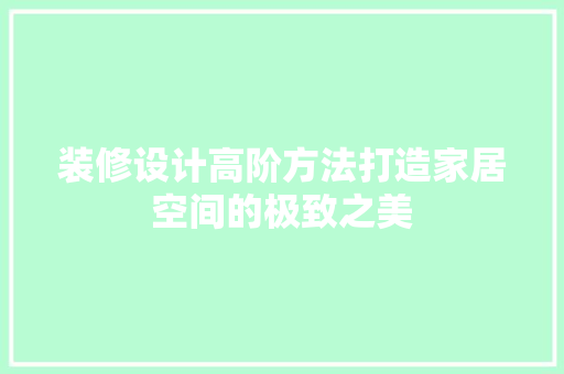 装修设计高阶方法打造家居空间的极致之美