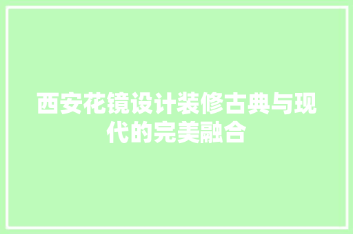 西安花镜设计装修古典与现代的完美融合