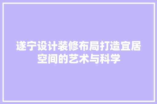 遂宁设计装修布局打造宜居空间的艺术与科学