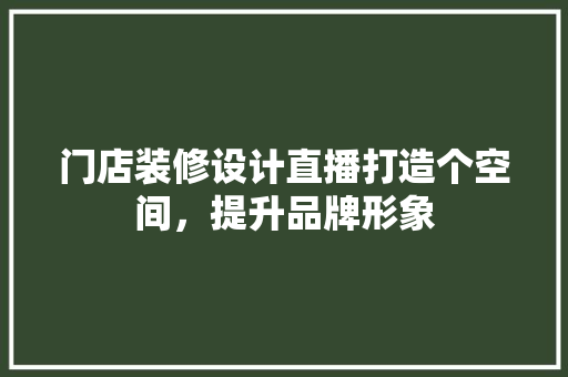 门店装修设计直播打造个空间，提升品牌形象