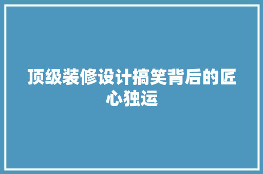 顶级装修设计搞笑背后的匠心独运