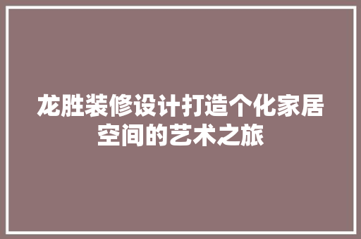 龙胜装修设计打造个化家居空间的艺术之旅