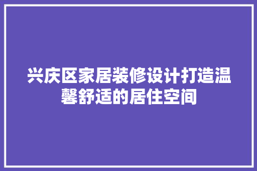 兴庆区家居装修设计打造温馨舒适的居住空间  第1张