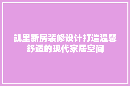 凯里新房装修设计打造温馨舒适的现代家居空间