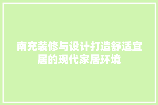 南充装修与设计打造舒适宜居的现代家居环境