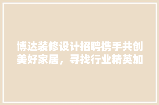博达装修设计招聘携手共创美好家居，寻找行业精英加盟