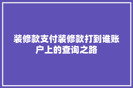 装修款支付装修款打到谁账户上的查询之路