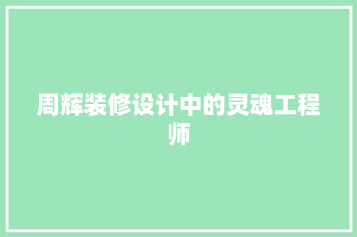 周辉装修设计中的灵魂工程师