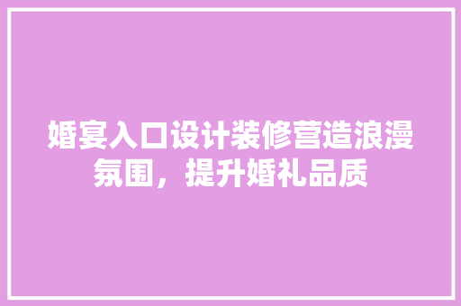 婚宴入口设计装修营造浪漫氛围，提升婚礼品质