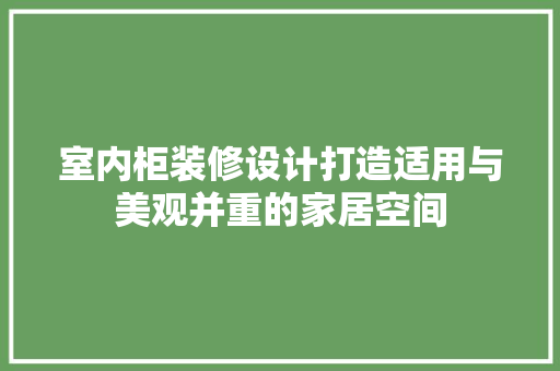 室内柜装修设计打造适用与美观并重的家居空间