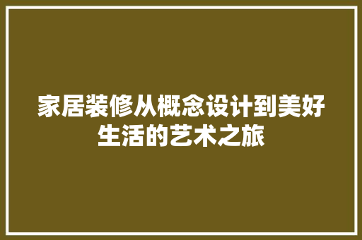 家居装修从概念设计到美好生活的艺术之旅