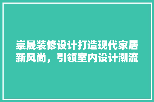 崇晟装修设计打造现代家居新风尚，引领室内设计潮流